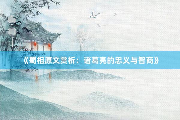 《蜀相原文赏析：诸葛亮的忠义与智商》